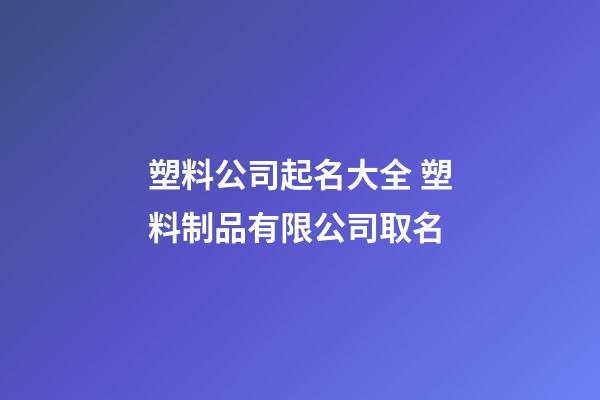 塑料公司起名大全 塑料制品有限公司取名-第1张-公司起名-玄机派